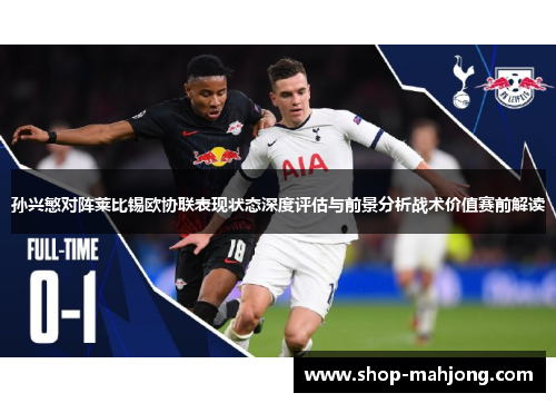 孙兴慜对阵莱比锡欧协联表现状态深度评估与前景分析战术价值赛前解读 孙兴慜对阵莱比锡欧协联表现状态深度评估与前景分析战术价值赛前解读