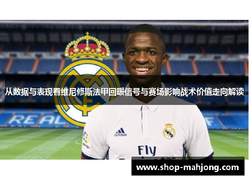 从数据与表现看维尼修斯法甲回暖信号与赛场影响战术价值走向解读 从数据与表现看维尼修斯法甲回暖信号与赛场影响战术价值走向解读