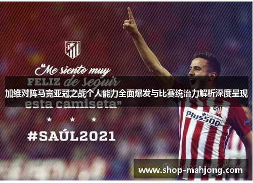 加维对阵马竞亚冠之战个人能力全面爆发与比赛统治力解析深度呈现