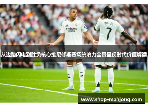 从边路闪电到胜负核心维尼修斯赛场统治力全景呈现时代价值解读 从边路闪电到胜负核心维尼修斯赛场统治力全景呈现时代价值解读