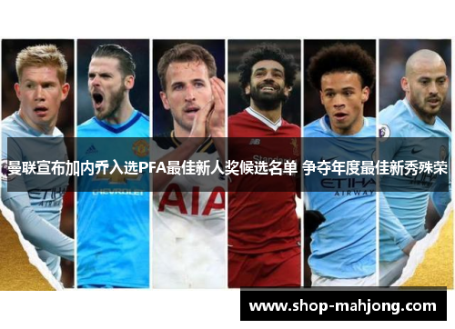 曼联宣布加内乔入选PFA最佳新人奖候选名单 争夺年度最佳新秀殊荣