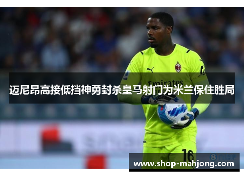 迈尼昂高接低挡神勇封杀皇马射门为米兰保住胜局