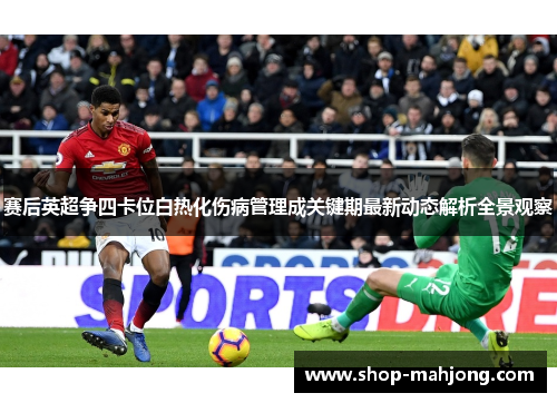 赛后英超争四卡位白热化伤病管理成关键期最新动态解析全景观察 赛后英超争四卡位白热化伤病管理成关键期最新动态解析全景观察