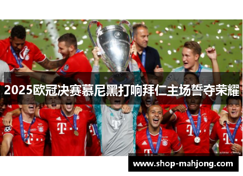2025欧冠决赛慕尼黑打响拜仁主场誓夺荣耀