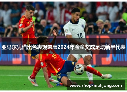 亚马尔凭借出色表现荣膺2024年金童奖成足坛新星代表