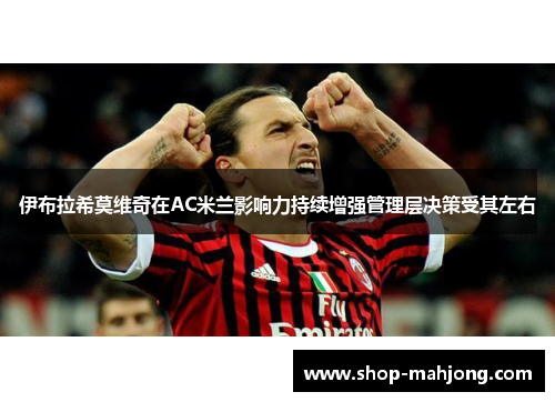 伊布拉希莫维奇在AC米兰影响力持续增强管理层决策受其左右