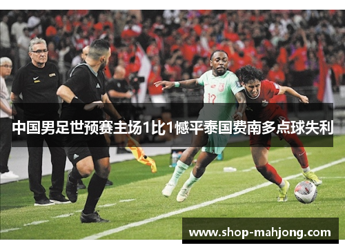 中国男足世预赛主场1比1憾平泰国费南多点球失利