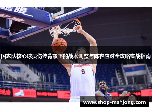 国家队核心球员伤停背景下的战术调整与阵容应对全攻略实战指南 国家队核心球员伤停背景下的战术调整与阵容应对全攻略实战指南