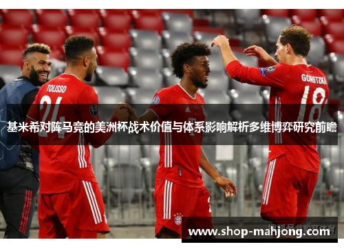 基米希对阵马竞的美洲杯战术价值与体系影响解析多维博弈研究前瞻 基米希对阵马竞的美洲杯战术价值与体系影响解析多维博弈研究前瞻