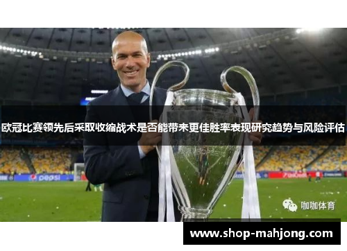 欧冠比赛领先后采取收缩战术是否能带来更佳胜率表现研究趋势与风险评估 欧冠比赛领先后采取收缩战术是否能带来更佳胜率表现研究趋势与风险评估